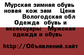 Мурская зимная обувь .новая  кож.зам. › Цена ­ 1 200 - Вологодская обл. Одежда, обувь и аксессуары » Мужская одежда и обувь   